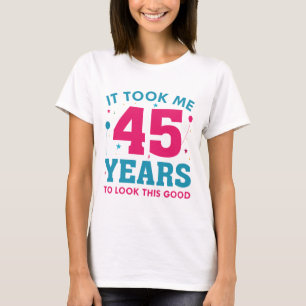 It Took Me 45 Years To Look This Good T-Shirt
