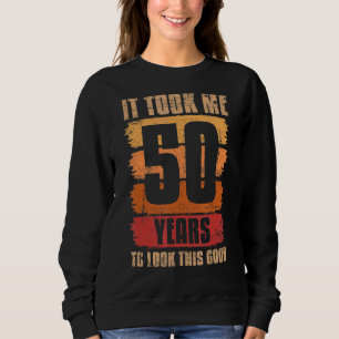 It Took Me 50 Years To Look This Good 50th Birthda Sweatshirt