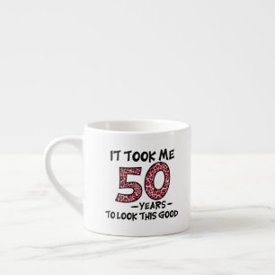 it took me 50 years to look this good espresso cup