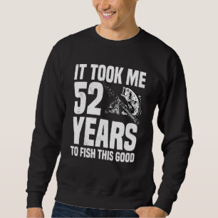 It Took Me 52 Years To Fish This Good 52nd Birthda Sweatshirt