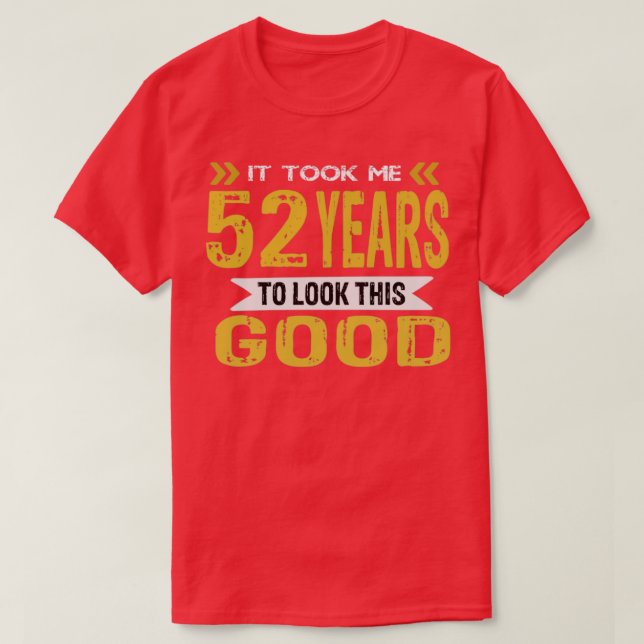It took me 52 years to look this good T-Shirt (Design Front)
