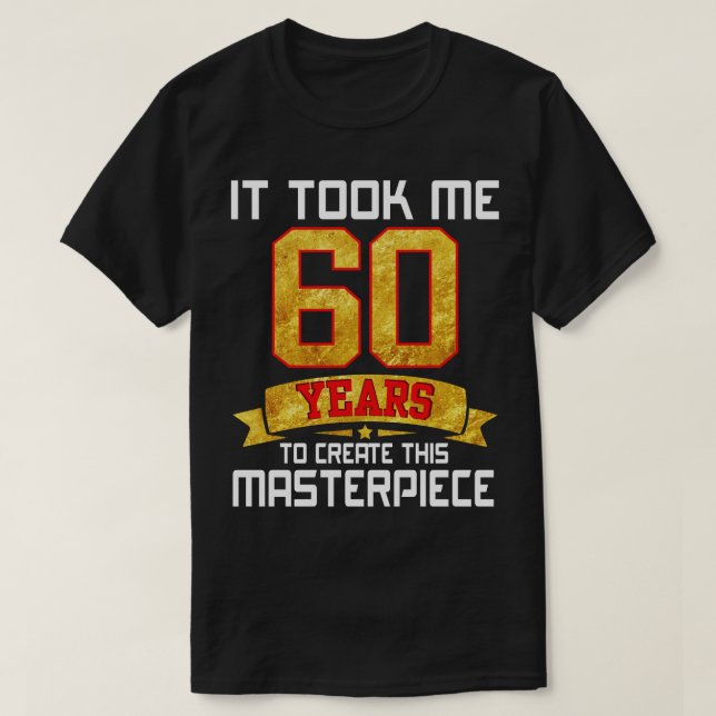 It Took Me 60 Years Old To Create This Masterpiece T-Shirt (Design Front)