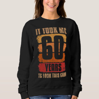 It Took Me 60 Years To Look This Good 60th Birthda Sweatshirt