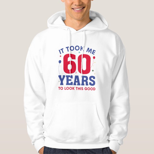 It Took Me 60 Years To Look This Good Hoodie (Front)