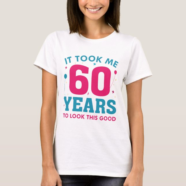 It Took Me 60 Years To Look This Good T-Shirt (Front)
