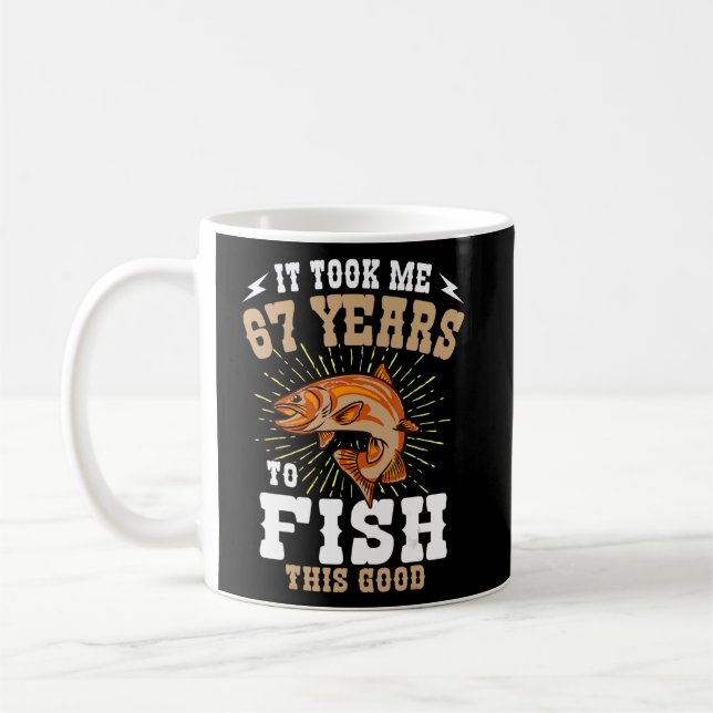 It Took Me 67 Years To Fish This Good Fishing Birt Coffee Mug (Left)