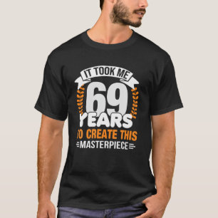 It Took Me 69 Years To Create This Masterpiece 69T T-Shirt