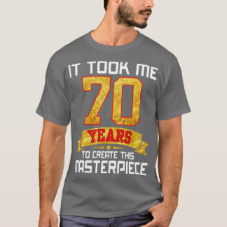 It Took Me 70 Years Old To Create This Masterpiece T-Shirt