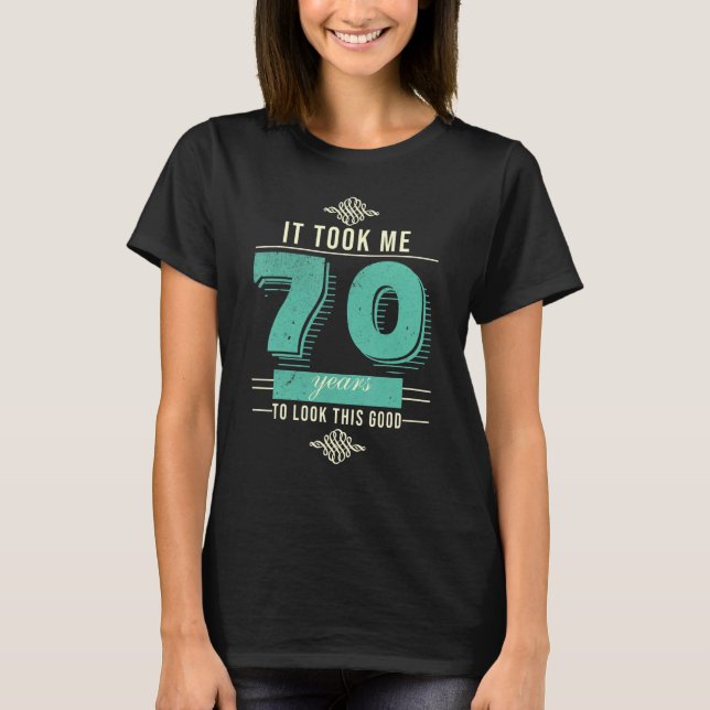It Took Me 70 Years To Look This Good 70th Birthda T-Shirt (Front)