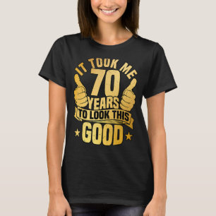 It Took Me 70 Years To Look This Good For 70th Bir T-Shirt