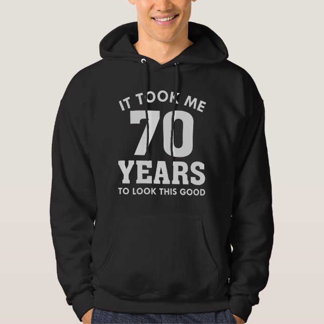 It Took Me 70 Years To Look This Good Hoodie (Front)