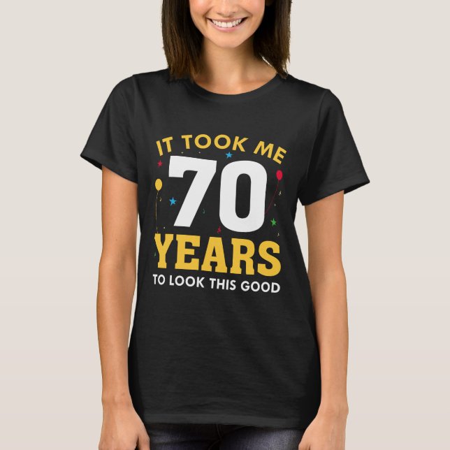 It Took Me 70 Years To Look This Good T-Shirt (Front)