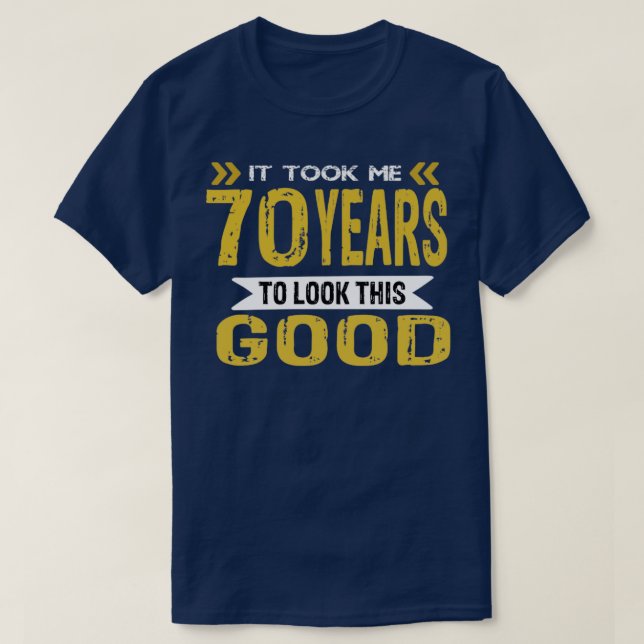 It took me 70 years to look this good T-Shirt (Design Front)
