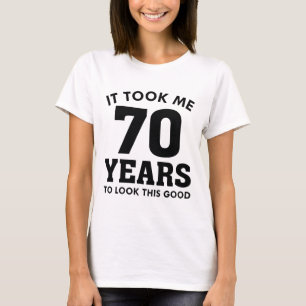 It Took Me 70 Years To Look This Good T-Shirt