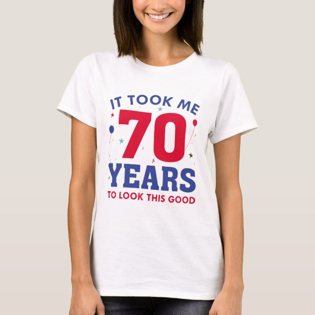 It Took Me 70 Years To Look This Good T-Shirt (Front)