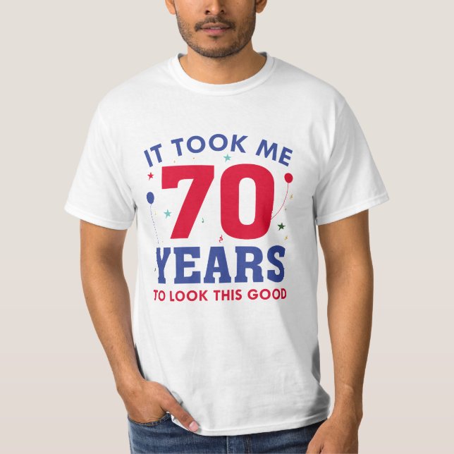 It Took Me 70 Years To Look This Good T-Shirt (Front)