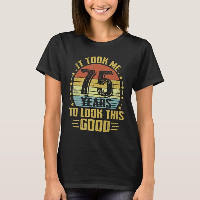It Took Me 75 Years To Look This Good 75th Birthda T-Shirt (Front)