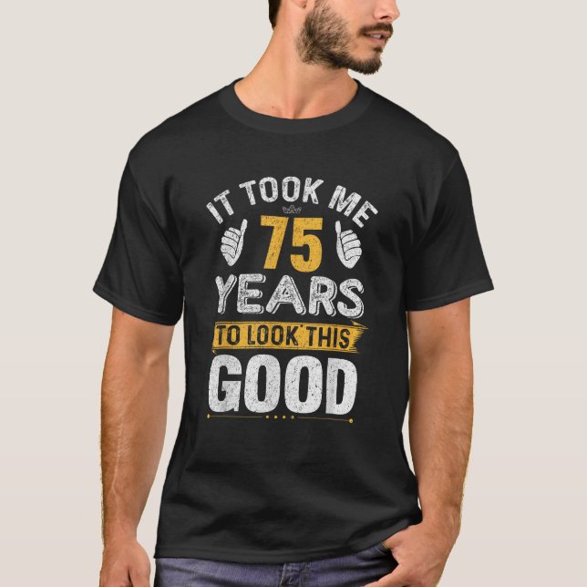 It Took Me 75 Years to Look This Good Funny 75th B T-Shirt (Front)
