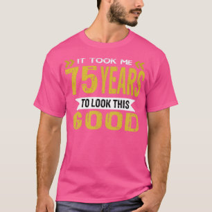 It took me 75 years to look this good T-Shirt