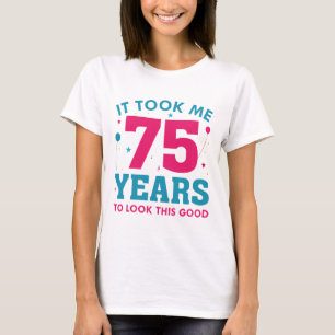 It Took Me 75 Years To Look This Good T-Shirt