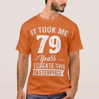 It Took Me 79 Years Masterpiece 79th Birthday 79 Y T-Shirt
