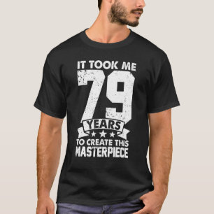 It Took Me 79 Years To Create This Masterpiece 79t T-Shirt