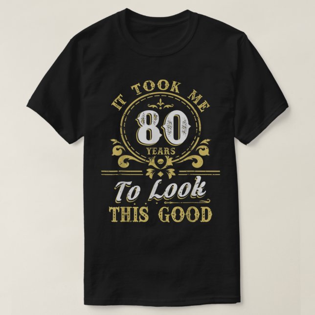 It Took Me 80 ears To Look This Good 80th Birthday T-Shirt (Design Front)