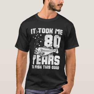 It Took Me 80 Year To Fish This Good 80Th Birthday T-Shirt