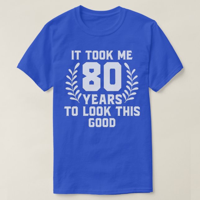 It Took Me 80 Year To Look This Good 80th Birthday T-Shirt (Design Front)
