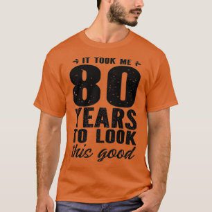 It Took Me 80 Year To Look This Good 80th Birthday T-Shirt