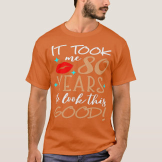 It Took Me 80 Year To Look This Good 80th Birthday T-Shirt