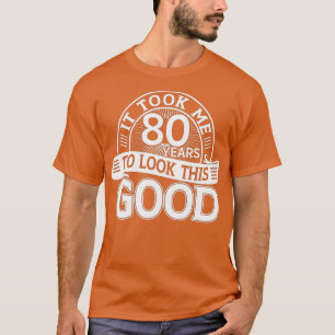 It took me 80 years to look this good 80th Birthda T-Shirt