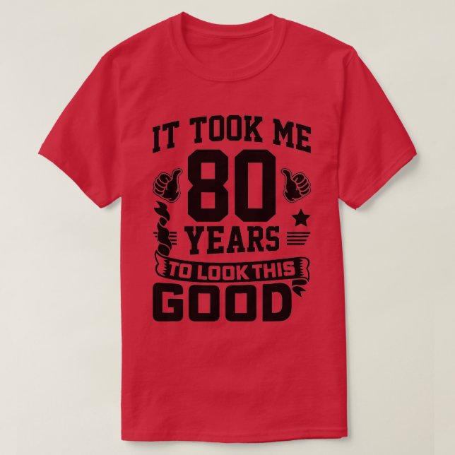 It Took Me 80 Years To Look This Good 80th Birthda T-Shirt (Design Front)