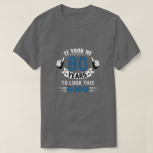 It Took Me 80 Years To Look This Good 80th T-Shirt