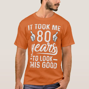 It Took Me 80 Years to Look This Good Funny 80th B T-Shirt