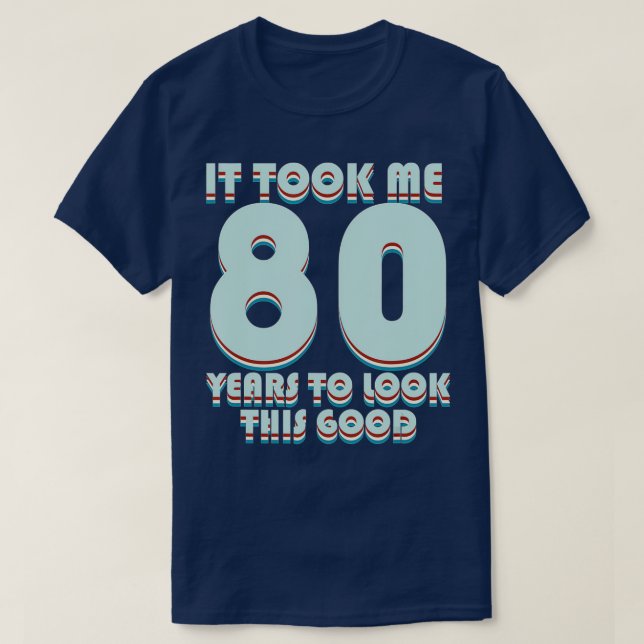 It Took Me 80 Years To Look This Good Funny 80th B T-Shirt (Design Front)