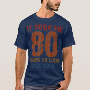 It Took Me 80 Years To Look This Good Funny 80th B T-Shirt