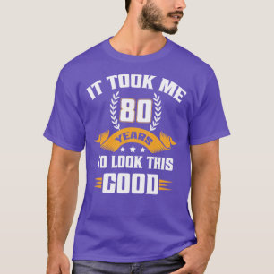 It Took Me 80 Years To Look This Good Funny Eighty T-Shirt