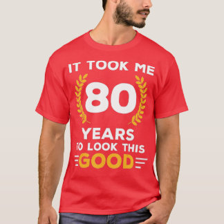It Took Me 80 Years To Look This Good Happy 80th B T-Shirt