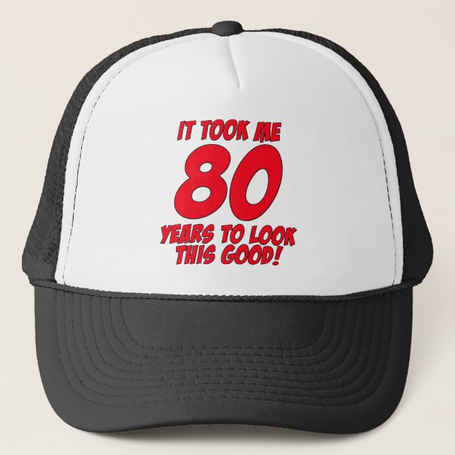 It Took Me 80 Years To Look This Good Trucker Hat (Front)