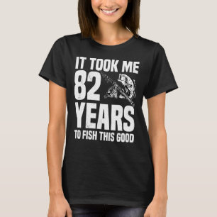 It Took Me 82 Years To Fish This Good 82nd Birthda T-Shirt