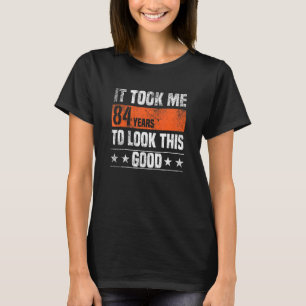 It Took Me 84 Years To Look This Good 84 Years Ol T-Shirt