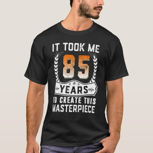 It Took Me 85 Years To Create This Masterpiece 85t T-Shirt (Front)
