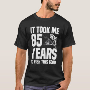 It Took Me 85 Years To Fish This Good 85th Birthda T-Shirt