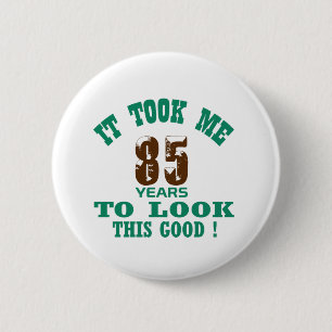 It took me 85 years to look this good ! 6 cm round badge