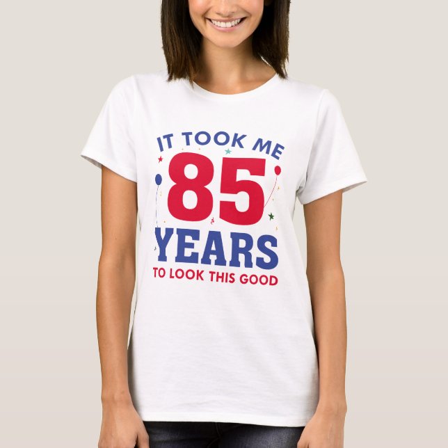 It Took Me 85 Years To Look This Good T-Shirt (Front)