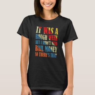It Was A Rough Week But I Didn't Need Bail Money R T-Shirt