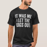 It Was Me I Let The Dogs Out - Funny Sarcastic T-Shirt<br><div class="desc">Funny Sarcastic Quote for Interesting People. Grab Yours Today!</div>