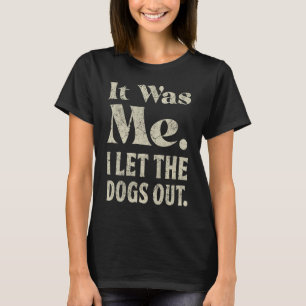 It Was Me I Let the Dogs Out  Slogan Dog Dad Mom T-Shirt