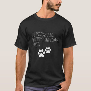 It was Me I Let The Dogs Out   T-Shirt